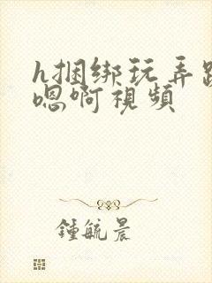 h捆绑玩弄跪趴嗯啊视频