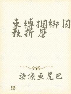 束缚捆绑囚禁调教折磨
