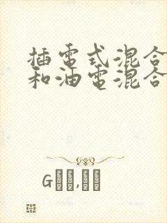 插电式混合动力和油电混合区别