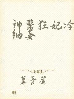 神医狂妃冷王请纳妾