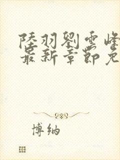 陆羽刘云峰小说最新章节免费阅读