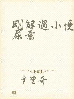 刚解过小便就有尿意
