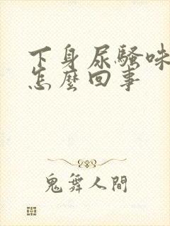 下身尿骚味重是怎么回事