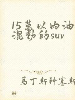 15万以内油电混动的suv