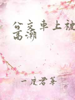 公交车上被艹到高潮