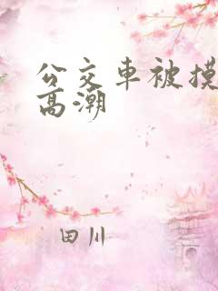 公交车被摸出水高潮