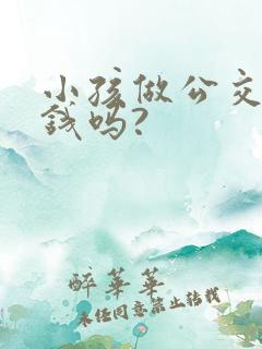小孩做公交车要钱吗?