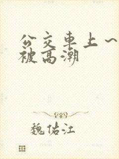 公交车上～嗯啊被高潮
