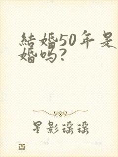 结婚50年是金婚吗?