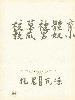 校草被体育生调教成男奴小说