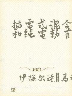插电式混合动力和纯电动有什么区别