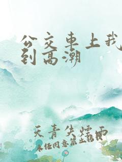 公交车上我被搞到高潮