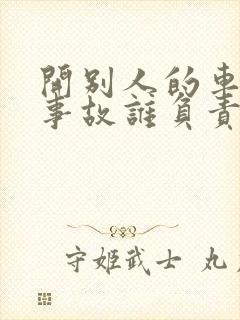 开别人的车出了事故谁负责