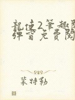 龙使2笔趣阁无弹窗免费阅读