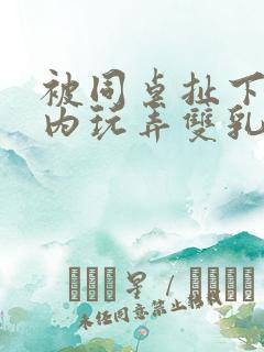 被同桌扯下小内内玩弄双乳小说