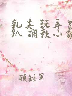乳夹 玩弄 跪趴 调教小说