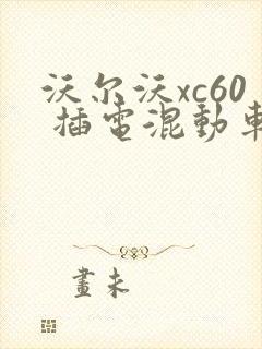 沃尔沃xc60 插电混动车型报价