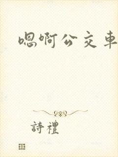 嗯啊公交车上h