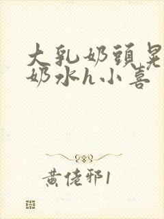 大乳奶头晃着喷奶水h小喜
