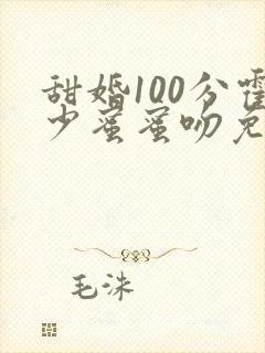 甜婚100分霍少蜜蜜吻免费观看全集
