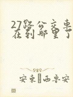 27路公交车现在到哪里了