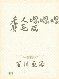 老人嗯嗯嗯的什么毛病
