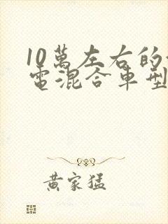 10万左右的油电混合车型推荐