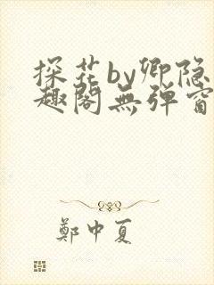 探花by卿隐笔趣阁无弹窗最新章节