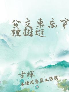 公交车忘穿内裤被挺进