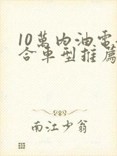 10万内油电混合车型推荐