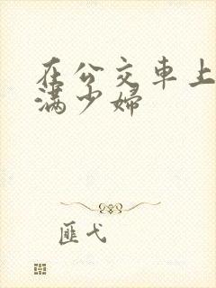 在公交车上摸丰满少妇