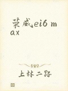 荣威ei6 max