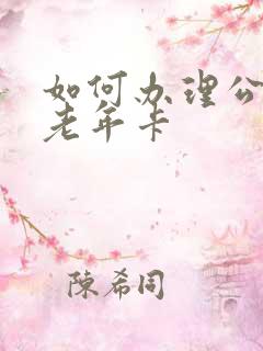 如何办理公交车老年卡