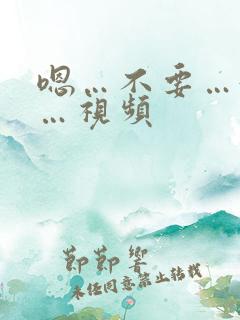 嗯…不要…好爽…视频