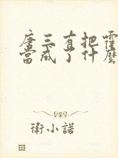 唐三有把霍雨浩当成了什么