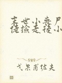 末世小丧尸被大佬捡走后小说