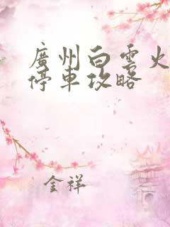 广州白云火车站停车攻略