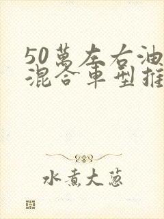 50万左右油电混合车型推荐