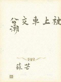 公交车上被整高潮