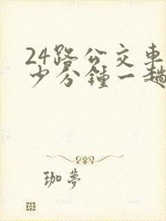24路公交车多少分钟一趟