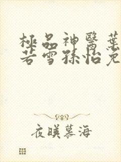 极品神医叶辰夏若雪孙怡免费阅读