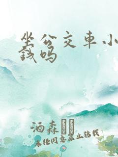 坐公交车小孩要钱吗