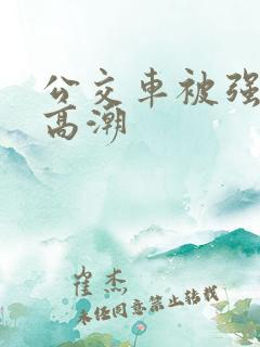 公交车被强暴到高潮