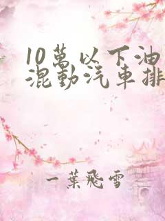 10万以下油电混动汽车排名