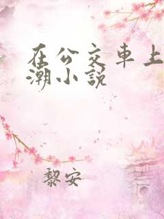 在公交车上被高潮小说