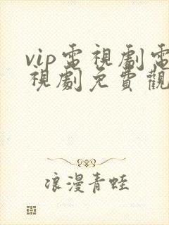 vip电视剧电视剧免费观看网站