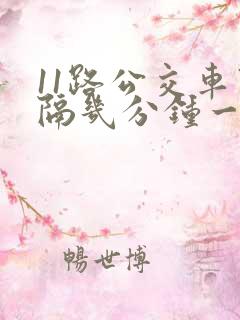 11路公交车间隔几分钟一班