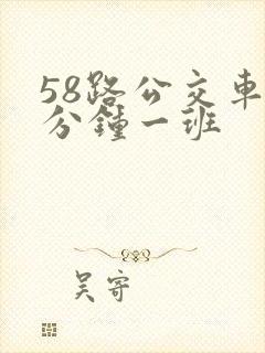 58路公交车几分钟一班