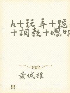 h+玩弄+跪趴+调教+嗯呐