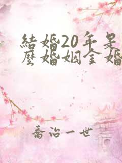 结婚20年是什么婚姻金婚银婚